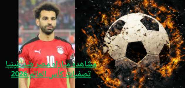 مباراه مصر ضد غينيا تصفيات كأس العالم 2026