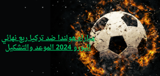 مباراه هولندا ضد تركيا ربع نهائي اليورو 2024 الموعد والتشكيل
