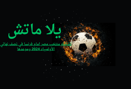 تشكيله منتخب مصر امام فرنسا في نصف نهائي الأولمبياد 2024 وموعدها